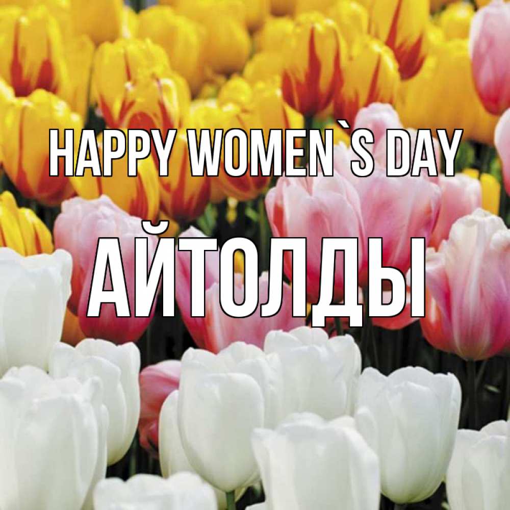 Greetings card с именем, АЙТОЛДЫ happy women`s day разноцветные цветы Greetings with text for free download 